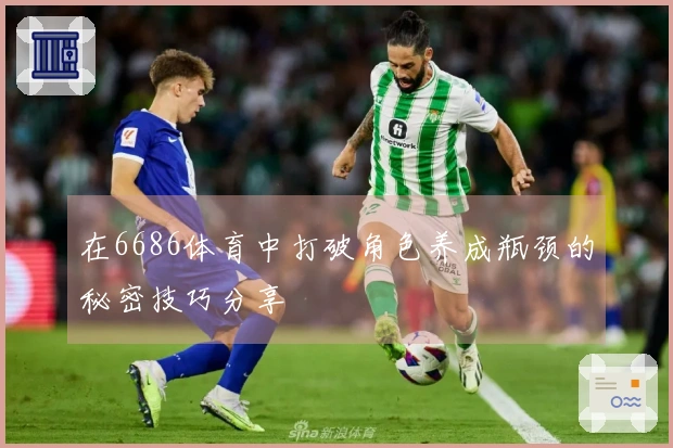 在6686体育中打破角色养成瓶颈的秘密技巧分享