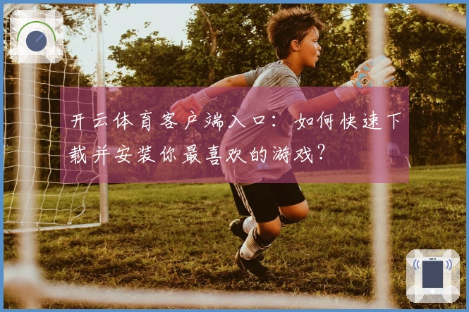 开云体育客户端入口：如何快速下载并安装你最喜欢的游戏？